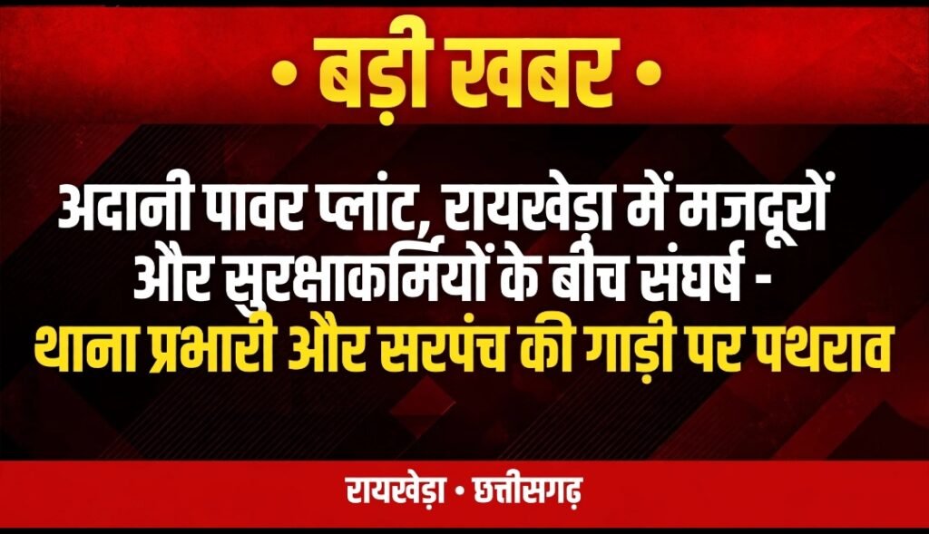 बड़ी खबर-अदानी पावर प्लांट,रायखेड़ा में मजदूरों और सुरक्षाकर्मियों के बीच संघर्ष-थाना प्रभारी और सरपंच की गाड़ी पर पथराव