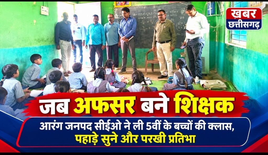 जब अफसर बने शिक्षक-आरंग जनपद सीईओ ने ली 5वीं के बच्चों की क्लास, पहाड़े सुने और परखी प्रतिभा